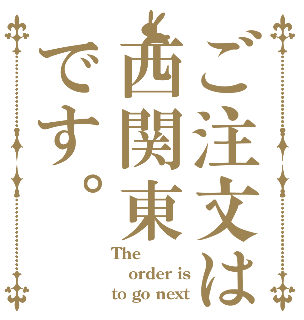 ご注文は西関東です。 The order is to go next