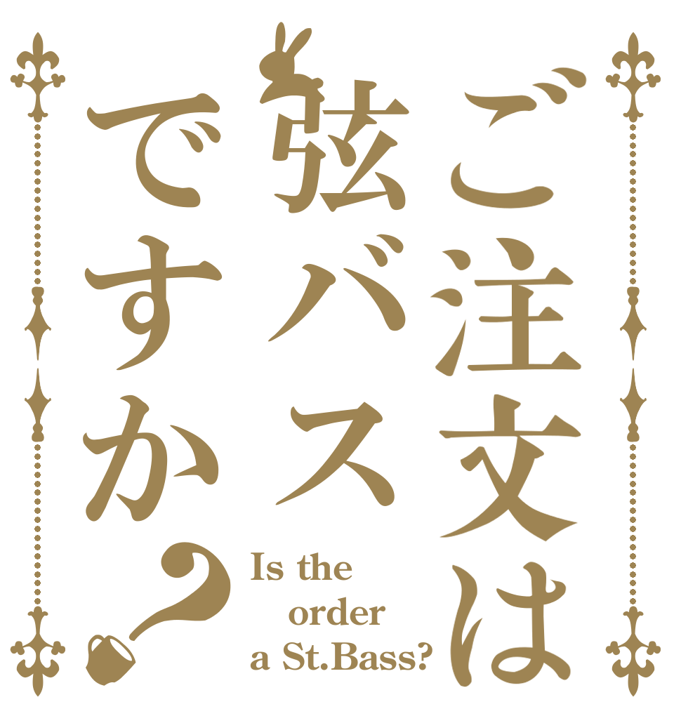 ご注文は弦バスですか？ Is the order a St.Bass?