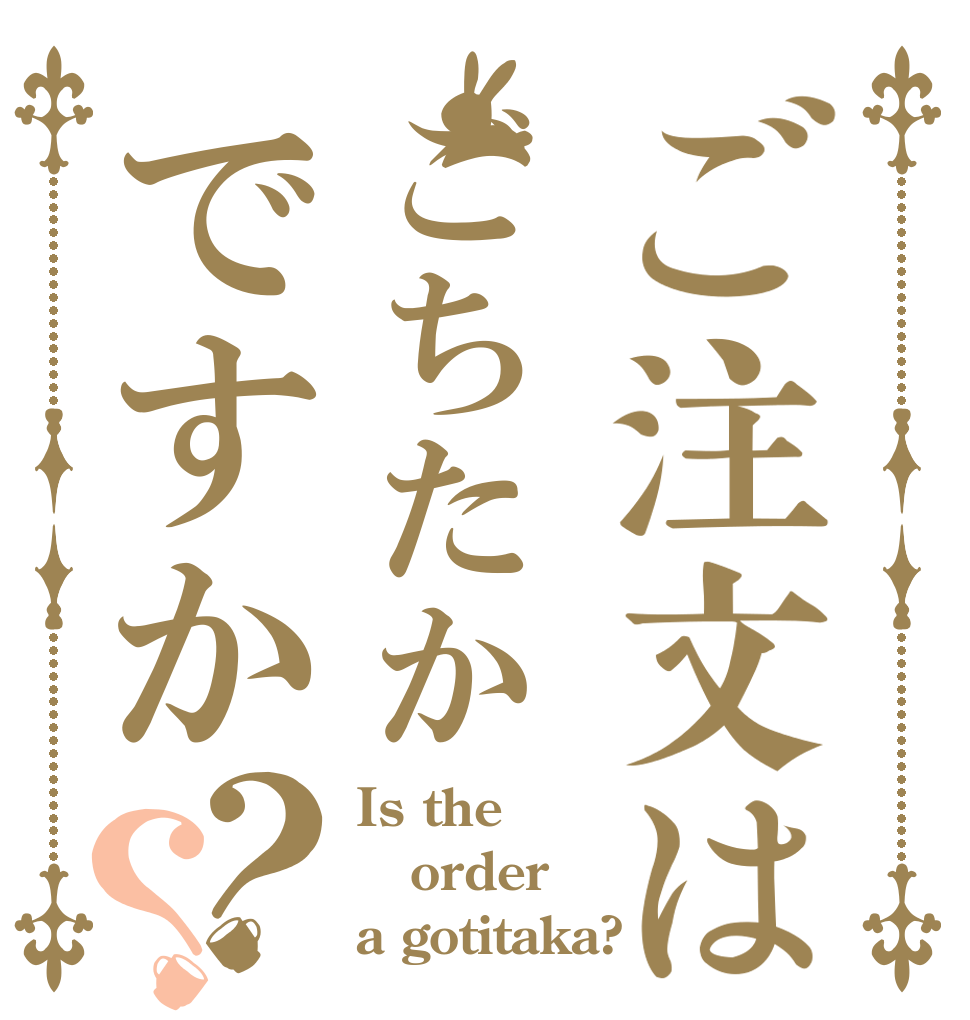 ご注文はごちたかですか？？ Is the order a gotitaka?