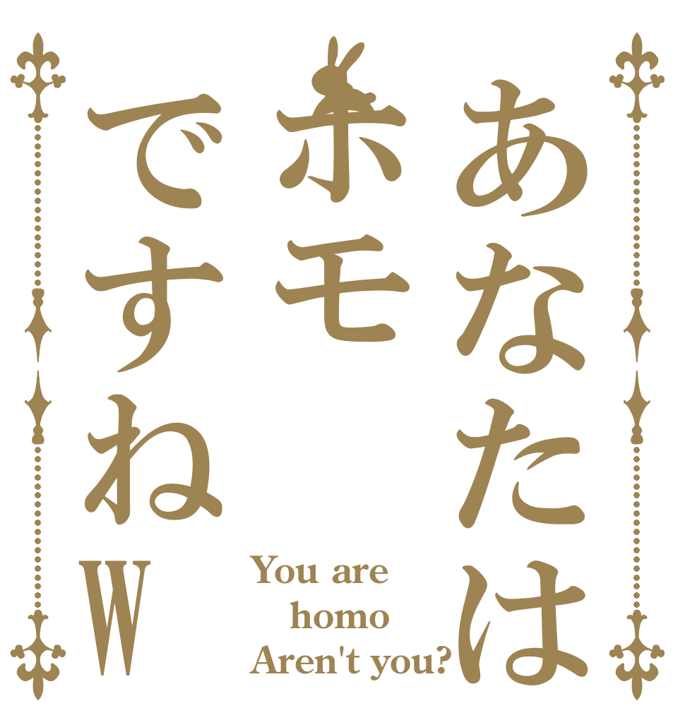 あなたはホモですねW You are homo Aren't you?