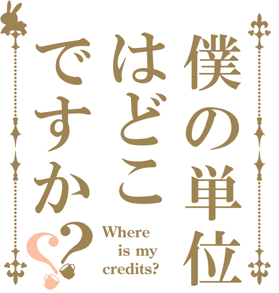 僕の単位はどこですか？？ Where is my credits?