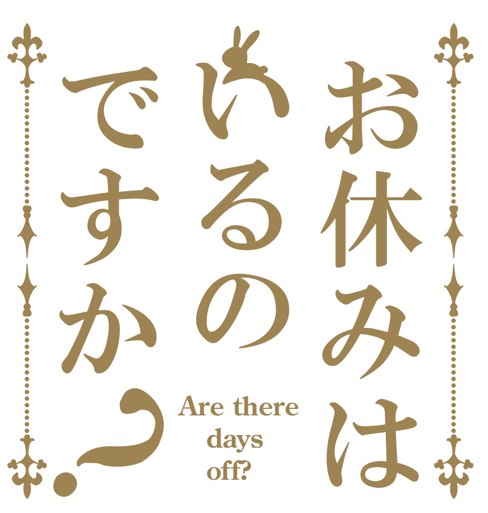 お休みはいるのですか？ Are there days    off?