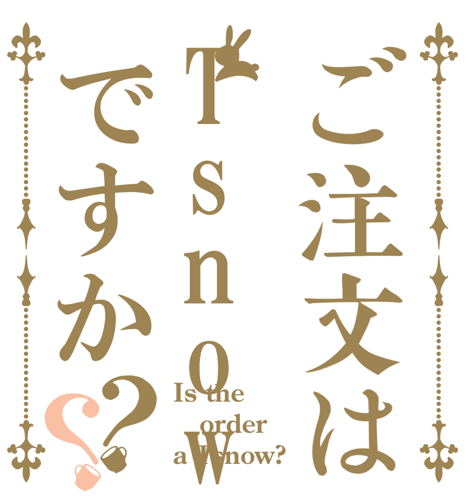 ご注文はTsnowですか？？ Is the order a Tsnow?
