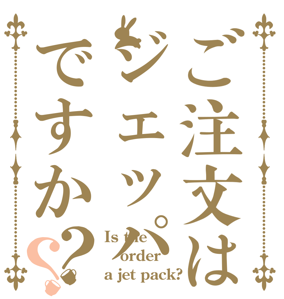 ご注文はジェッパですか？？ Is the order a jet pack?