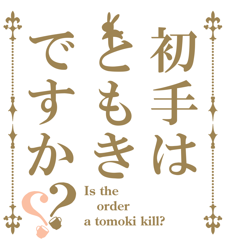 初手はともきですか？？ Is the order a tomoki kill?
