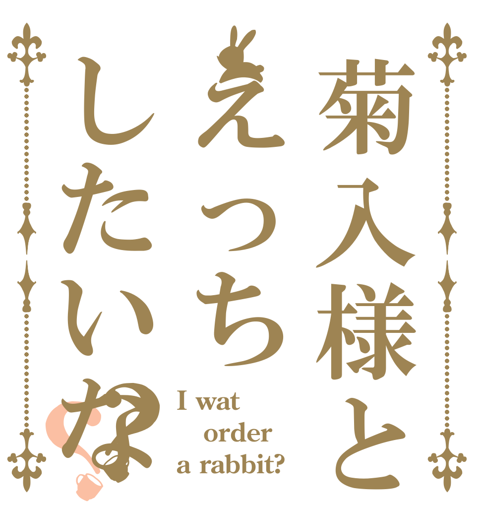菊入様とえっちしたいな？？ I wat order a rabbit?