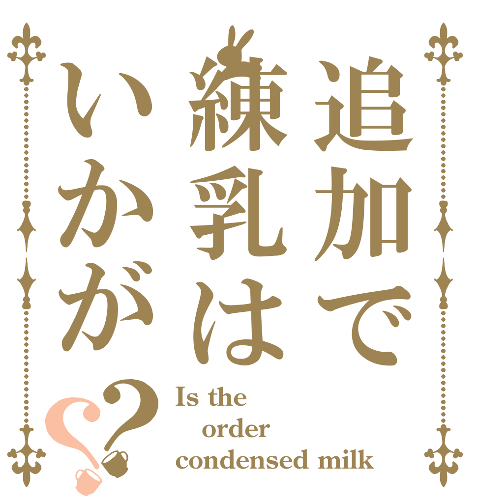 追加で練乳はいかが？？ Is the order condensed milk