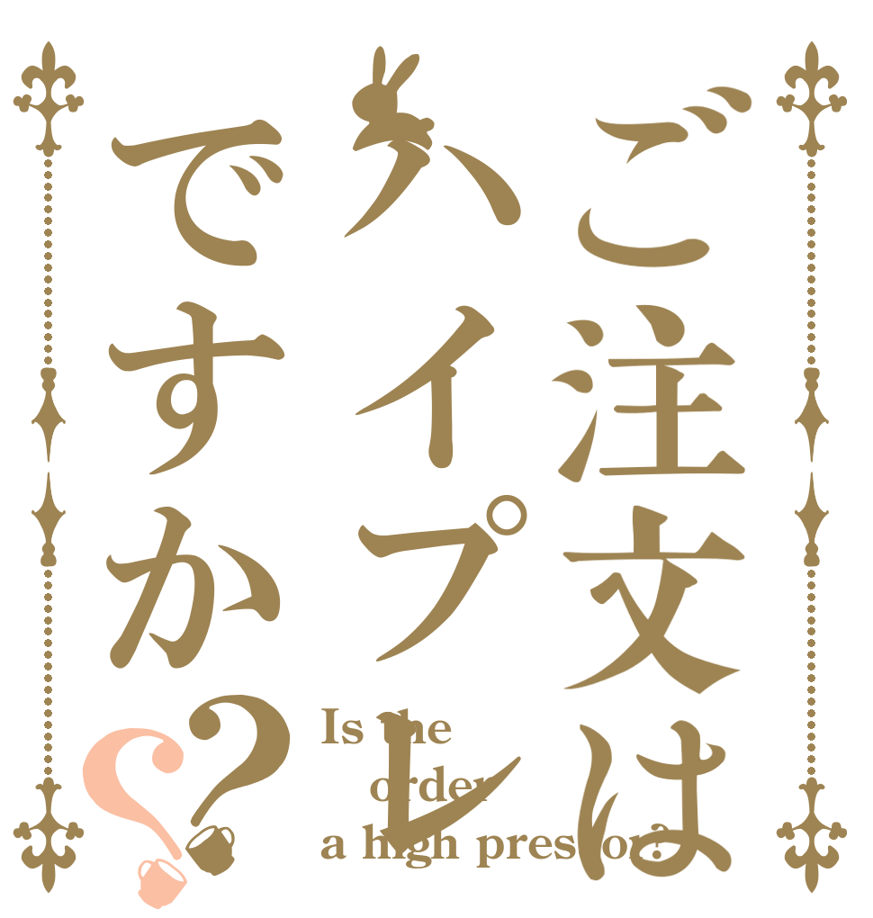 ご注文はハイプレですか？？ Is the order a high pressor?